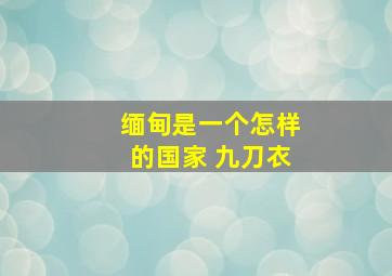 缅甸是一个怎样的国家 九刀衣